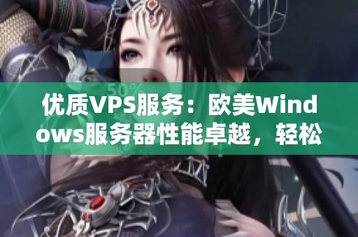 優(yōu)質VPS服務：歐美Windows服務器性能卓越，輕松應對各類需求