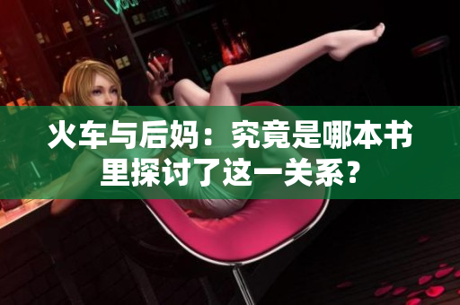 火車與后媽：究竟是哪本書里探討了這一關系？