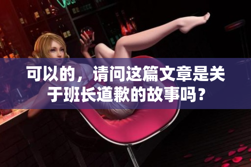 可以的，請問這篇文章是關于班長道歉的故事嗎？