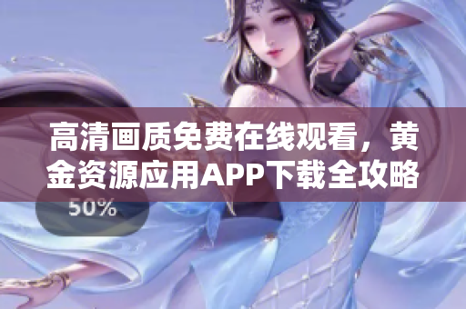 高清畫質免費在線觀看，黃金資源應用APP下載全攻略