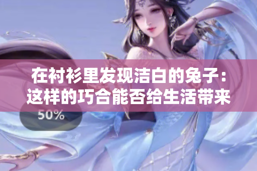 在襯衫里發(fā)現(xiàn)潔白的兔子：這樣的巧合能否給生活帶來(lái)新鮮與美好？