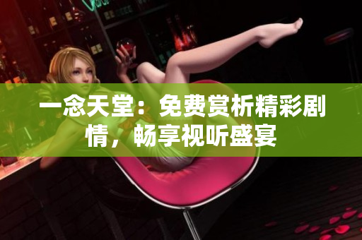 一念天堂：免費(fèi)賞析精彩劇情，暢享視聽盛宴