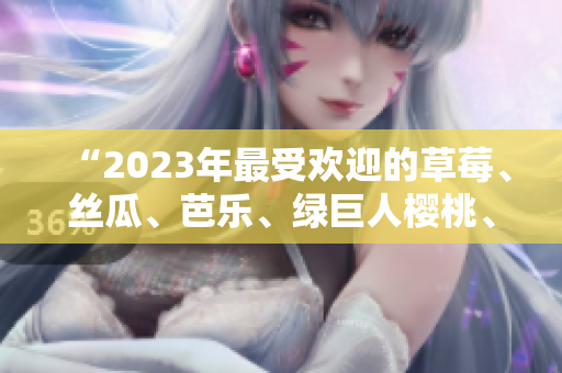 “2023年最受歡迎的草莓、絲瓜、芭樂、綠巨人櫻桃、秋葵：粉色魅力盛宴！”