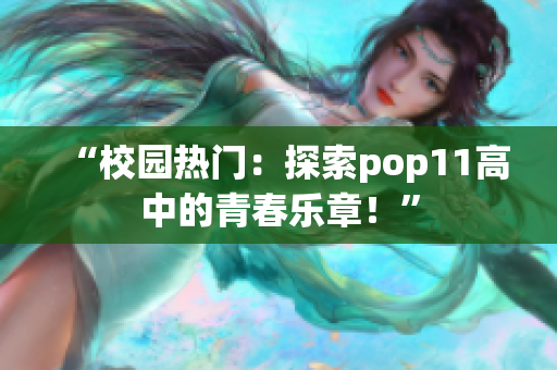 “校園熱門：探索pop11高中的青春樂章！”