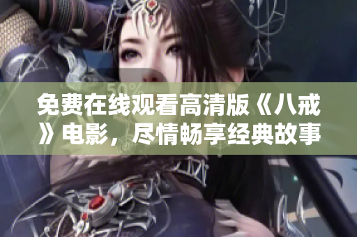 免費在線觀看高清版《八戒》電影，盡情暢享經典故事【高清免費在線觀看】