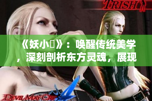 《妖小槡》：喚醒傳統(tǒng)美學(xué)，深刻剖析東方靈魂，展現(xiàn)無盡魅力
