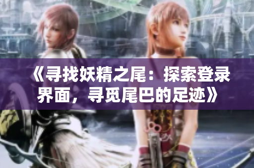 《尋找妖精之尾：探索登錄界面，尋覓尾巴的足跡》