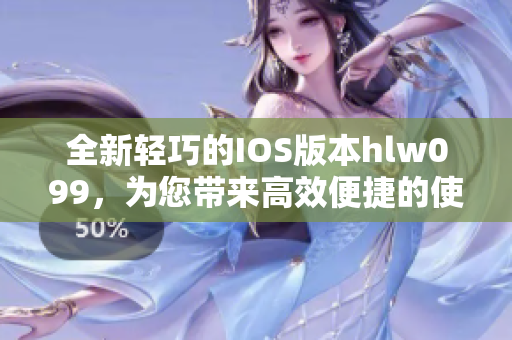 全新輕巧的IOS版本hlw099，為您帶來(lái)高效便捷的使用體驗(yàn)