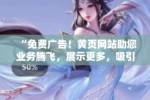 “免費(fèi)廣告！黃頁網(wǎng)站助您業(yè)務(wù)騰飛，展示更多，吸引更多客戶！”