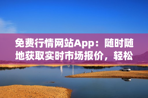 免費(fèi)行情網(wǎng)站App：隨時隨地獲取實(shí)時市場報(bào)價，輕松掌握投資機(jī)會