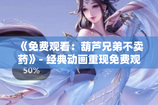 《免費觀看：葫蘆兄弟不賣藥》- 經典動畫重現免費觀賞