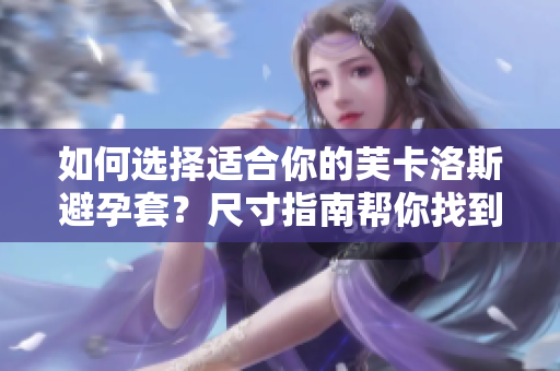 如何選擇適合你的芙卡洛斯避孕套？尺寸指南幫你找到完美匹配