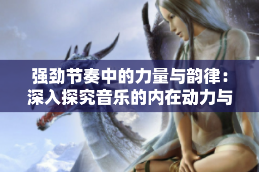 強(qiáng)勁節(jié)奏中的力量與韻律：深入探究音樂的內(nèi)在動力與表現(xiàn)力