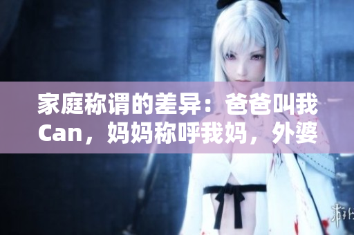 家庭稱謂的差異：爸爸叫我Can，媽媽稱呼我媽，外婆則如何稱呼？