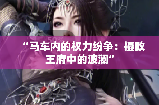 “馬車內的權力紛爭：攝政王府中的波瀾”