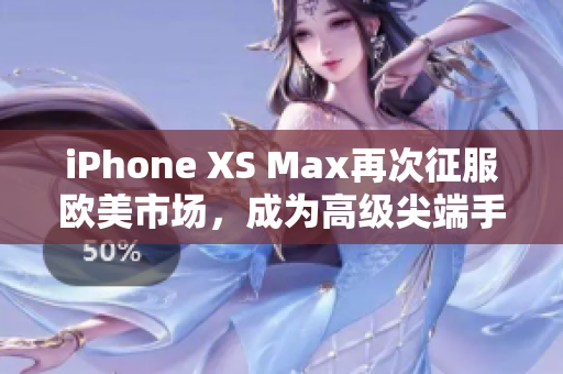 iPhone XS Max再次征服歐美市場，成為高級尖端手機