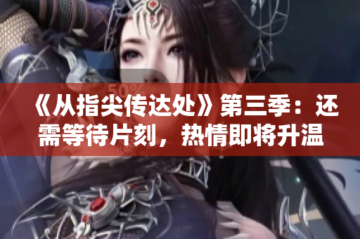《從指尖傳達處》第三季：還需等待片刻，熱情即將升溫