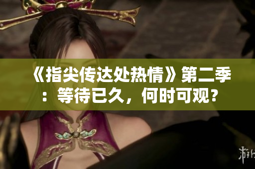 《指尖傳達(dá)處熱情》第二季：等待已久，何時(shí)可觀？