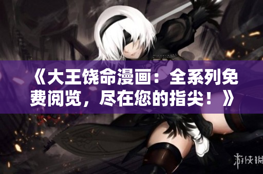 《大王饒命漫畫：全系列免費(fèi)閱覽，盡在您的指尖！》