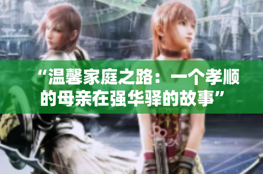 “溫馨家庭之路：一個(gè)孝順的母親在強(qiáng)華驛的故事”