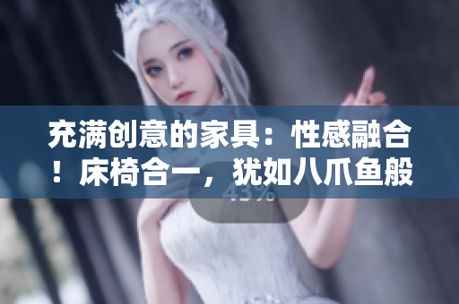 充滿(mǎn)創(chuàng)意的家具：性感融合！床椅合一，猶如八爪魚(yú)般靈動(dòng)