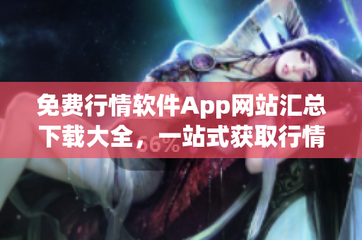 免費(fèi)行情軟件App網(wǎng)站匯總下載大全，一站式獲取行情軟件資源