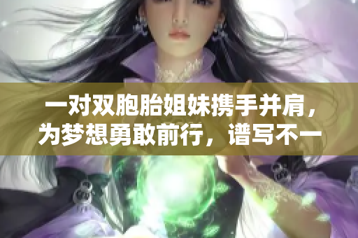 一對(duì)雙胞胎姐妹攜手并肩，為夢(mèng)想勇敢前行，譜寫(xiě)不一樣的青春故事