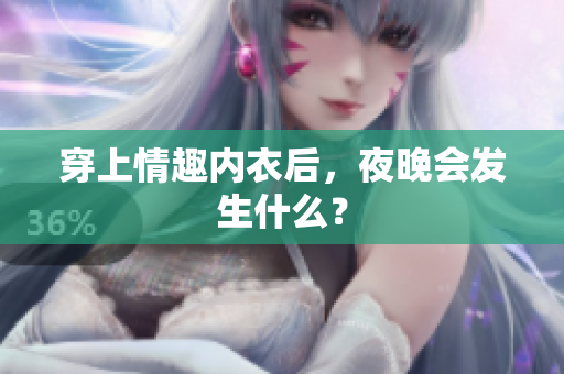 穿上情趣內(nèi)衣后，夜晚會(huì)發(fā)生什么？