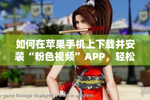如何在蘋果手機(jī)上下載并安裝“粉色視頻”APP，輕松暢享無限觀看體驗(yàn)
