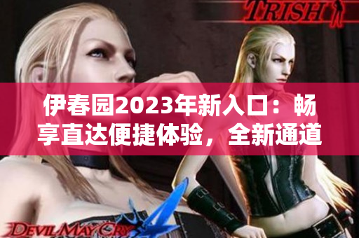 伊春園2023年新入口：暢享直達(dá)便捷體驗(yàn)，全新通道助您輕松探索
