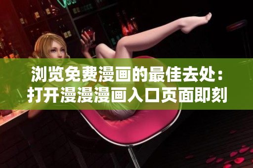瀏覽免費(fèi)漫畫(huà)的最佳去處：打開(kāi)漫漫漫畫(huà)入口頁(yè)面即刻暢享精彩漫畫(huà)內(nèi)容