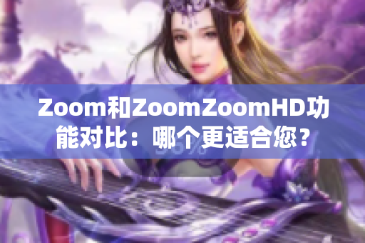 Zoom和ZoomZoomHD功能對(duì)比：哪個(gè)更適合您？