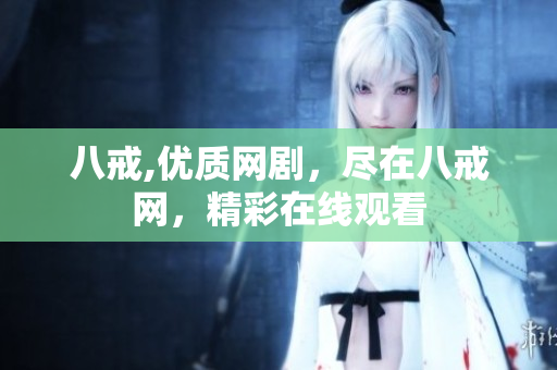八戒,優(yōu)質(zhì)網(wǎng)劇，盡在八戒網(wǎng)，精彩在線觀看