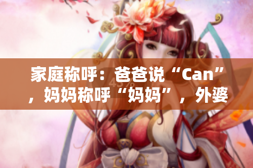 家庭稱呼：爸爸說“Can”，媽媽稱呼“媽媽”，外婆是？