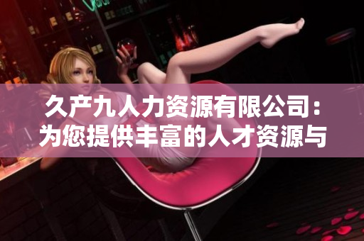 久產(chǎn)九人力資源有限公司：為您提供豐富的人才資源與優(yōu)質服務