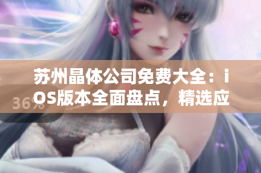 蘇州晶體公司免費大全：iOS版本全面盤點，精選應用一網(wǎng)打盡