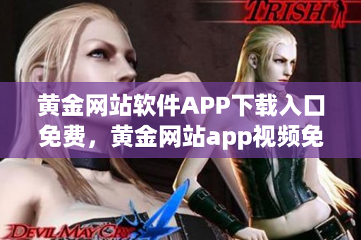 黃金網(wǎng)站軟件APP下載入口免費(fèi)，黃金網(wǎng)站app視頻免費(fèi)下載，黃金網(wǎng)站app視頻大全，黃金網(wǎng)站APP視頻播放畫(huà)質(zhì)選擇，黃金網(wǎng)站app軟件下載大全，黃金網(wǎng)站app軟件下載安裝免費(fèi)版959