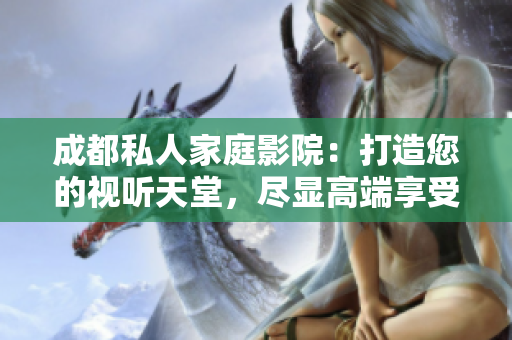 成都私人家庭影院：打造您的視聽(tīng)天堂，盡顯高端享受