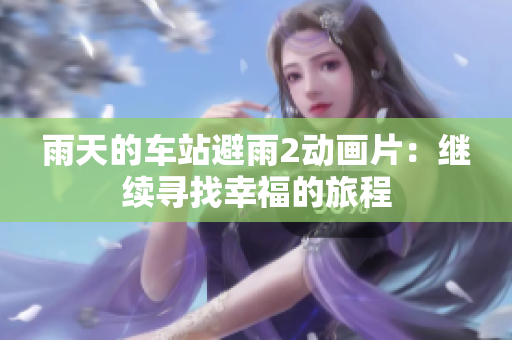 雨天的車(chē)站避雨2動(dòng)畫(huà)片：繼續(xù)尋找幸福的旅程