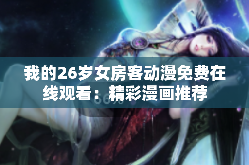 我的26歲女房客動(dòng)漫免費(fèi)在線觀看：精彩漫畫(huà)推薦