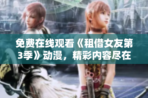 免費在線觀看《租借女友第3季》動漫，精彩內(nèi)容盡在其中