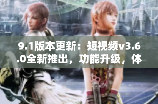 9.1版本更新：短視頻v3.6.0全新推出，功能升級(jí)，體驗(yàn)升級(jí)