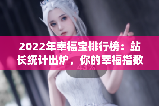 2022年幸福寶排行榜：站長統(tǒng)計出爐，你的幸福指數(shù)排第幾？