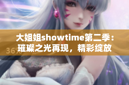 大姐姐showtime第二季：璀璨之光再現(xiàn)，精彩綻放