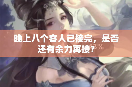 晚上八個(gè)客人已接完，是否還有余力再接？