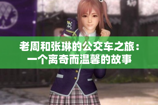 老周和張琳的公交車之旅：一個(gè)離奇而溫馨的故事