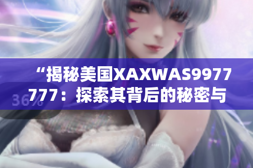 “揭秘美國(guó)XAXWAS9977777：探索其背后的秘密與影響”