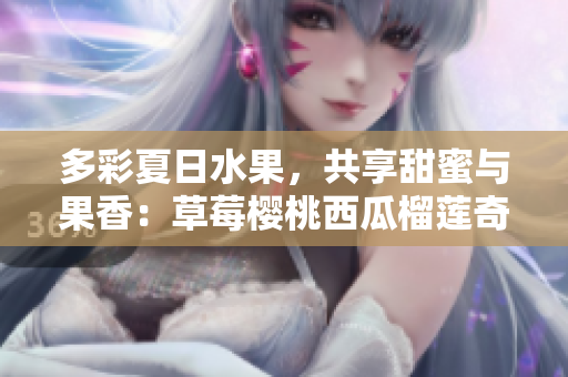 多彩夏日水果，共享甜蜜與果香：草莓櫻桃西瓜榴蓮奇遇盒