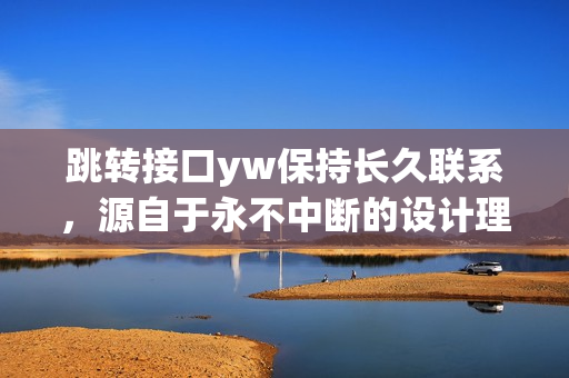 跳轉(zhuǎn)接口yw保持長久聯(lián)系，源自于永不中斷的設(shè)計理念