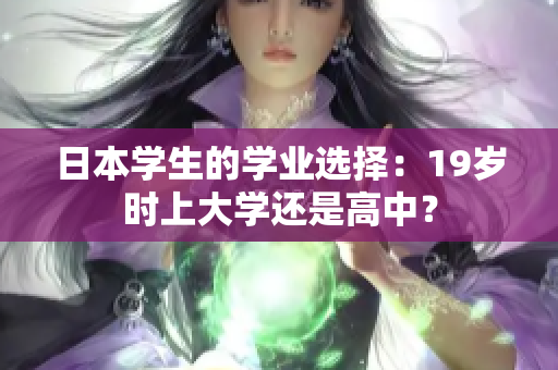 日本學(xué)生的學(xué)業(yè)選擇：19歲時(shí)上大學(xué)還是高中？